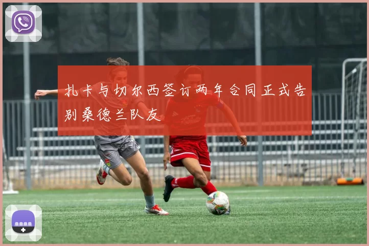 扎卡与切尔西签订两年合同正式告别桑德兰队友