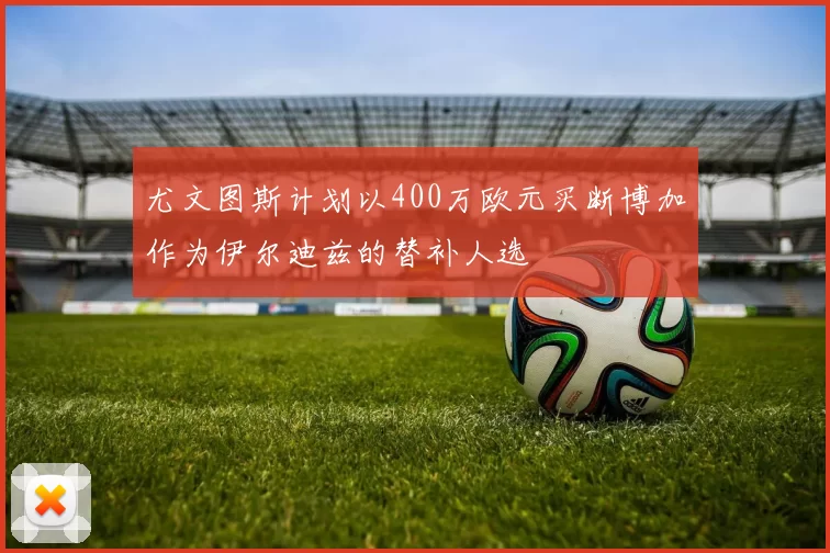 尤文图斯计划以400万欧元买断博加作为伊尔迪兹的替补人选
