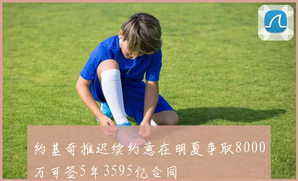 约基奇推迟续约意在明夏争取8000万可签5年3595亿合同
